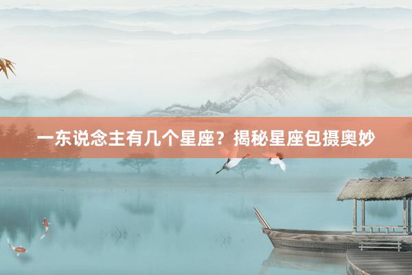 一东说念主有几个星座？揭秘星座包摄奥妙