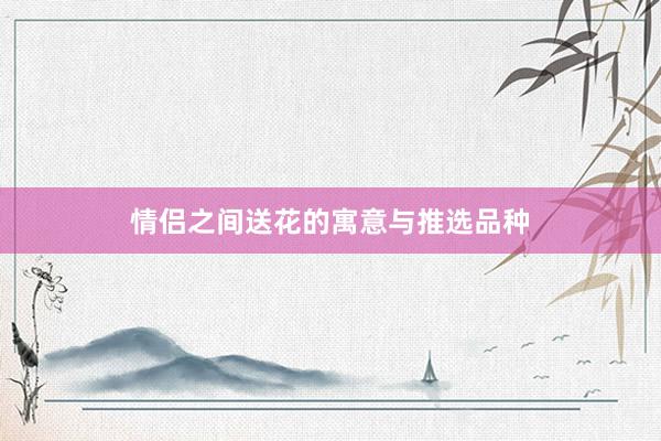 情侣之间送花的寓意与推选品种